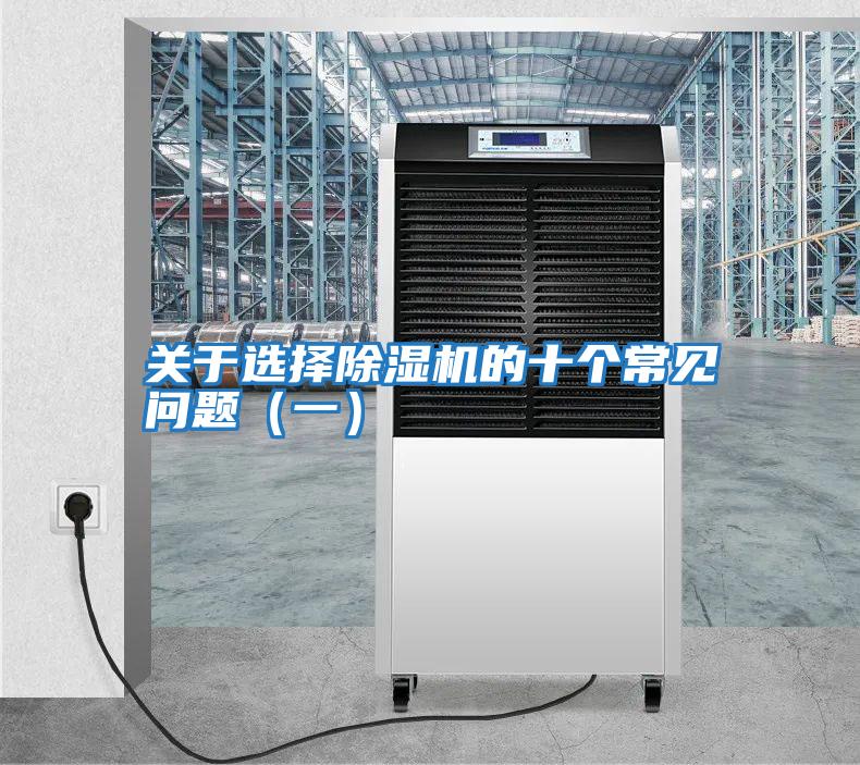關(guān)于選擇除濕機(jī)的十個(gè)常見問題(一)