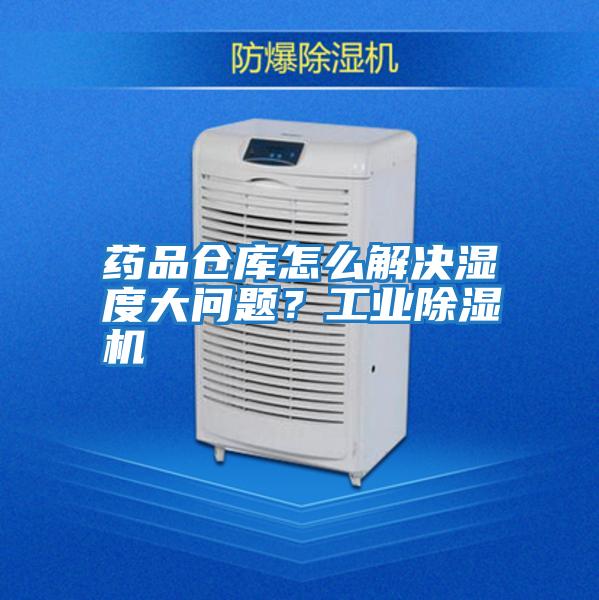 藥品倉庫怎么解決濕度大問題？工業除濕機