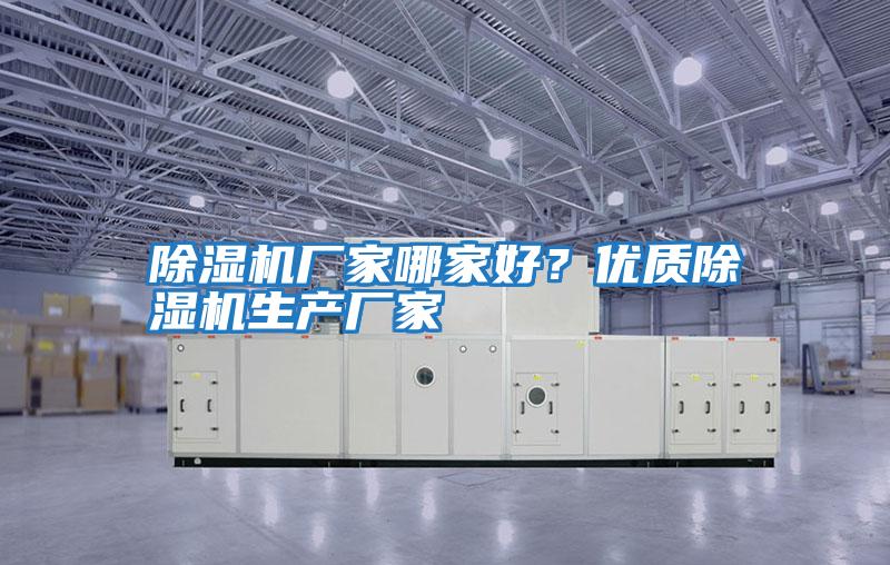 除濕機(jī)廠家哪家好？優(yōu)質(zhì)除濕機(jī)生產(chǎn)廠家