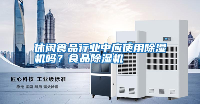 休閑食品行業(yè)中應(yīng)使用除濕機嗎?食品除濕機