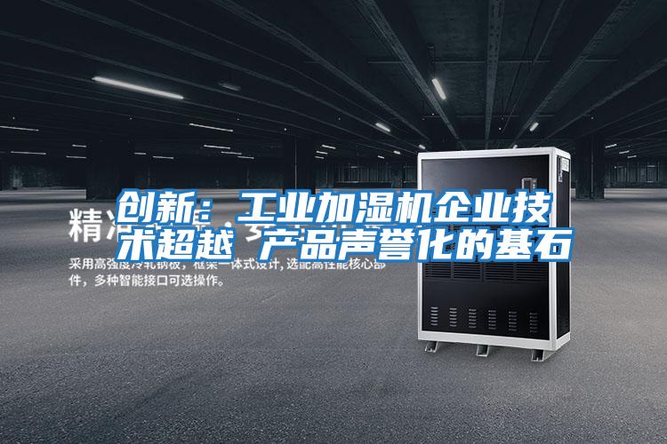 創新:工業加濕機企業技術超越 產品聲譽化的基石