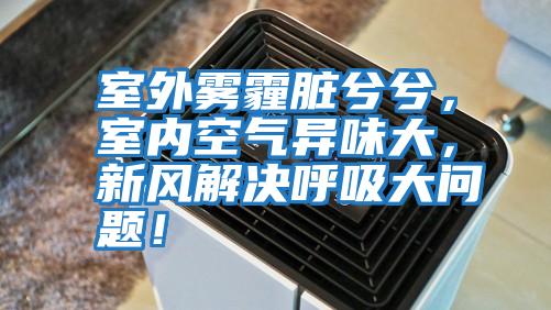 室外霧霾臟兮兮，室內空氣異味大，新風解決呼吸大問題！