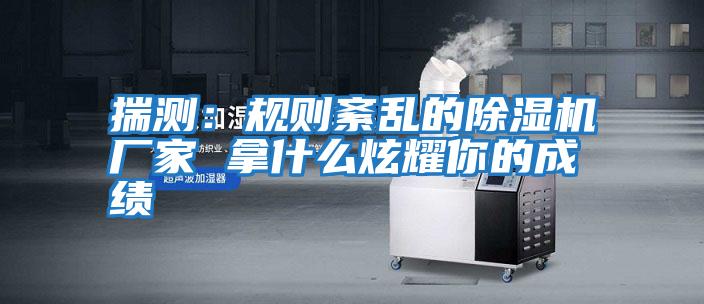 揣測:規則紊亂的除濕機廠家 拿什么炫耀你的成績