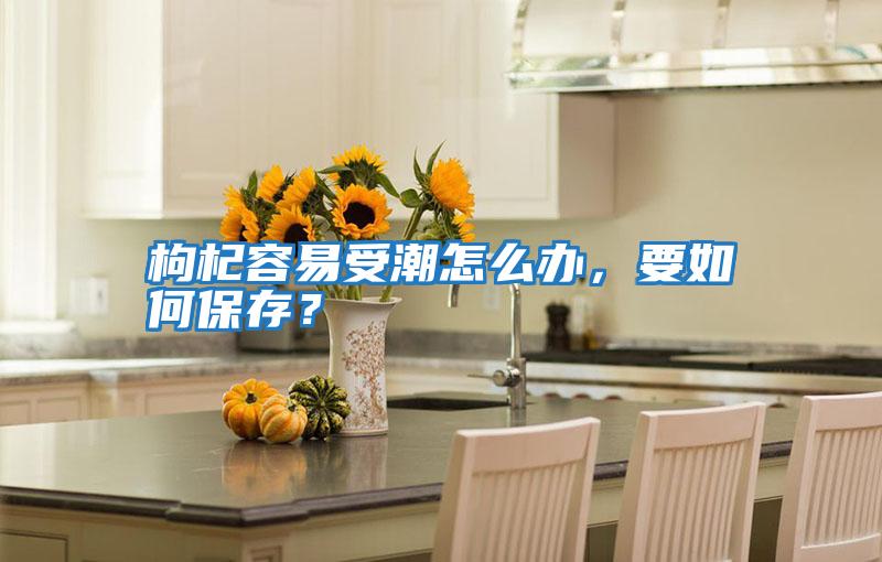 枸杞容易受潮怎么辦，要如何保存？