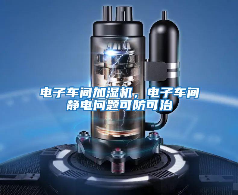 電子車間加濕機,電子車間靜電問題可防可治