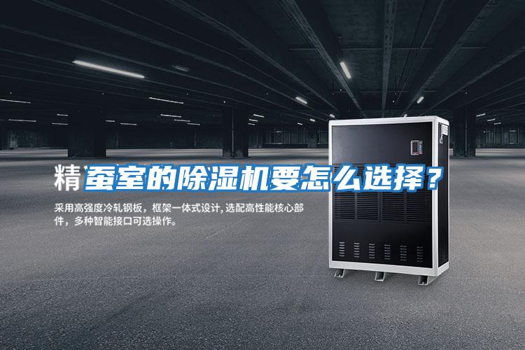 蠶室的除濕機(jī)要怎么選擇?