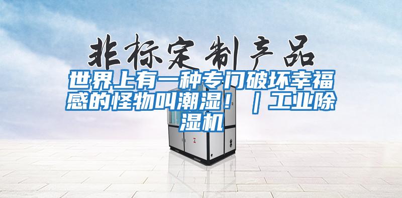 世界上有一種專門破壞幸福感的怪物叫潮濕!|工業(yè)除濕機
