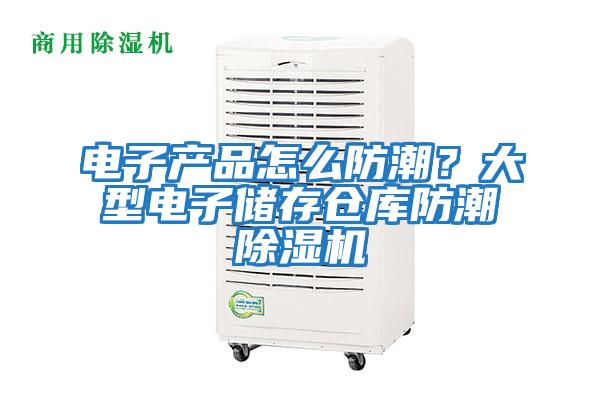 電子產(chǎn)品怎么防潮?大型電子儲存?zhèn)}庫防潮除濕機