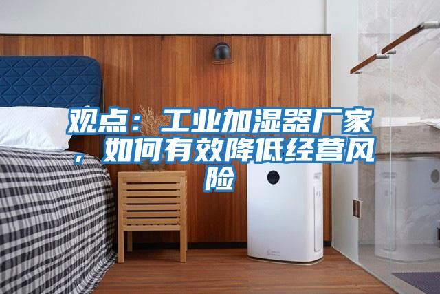 觀點：工業加濕器廠家，如何有效降低經營風險