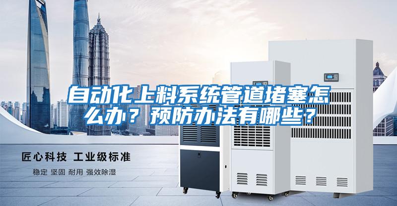 自動化上料系統管道堵塞怎么辦？預防辦法有哪些？