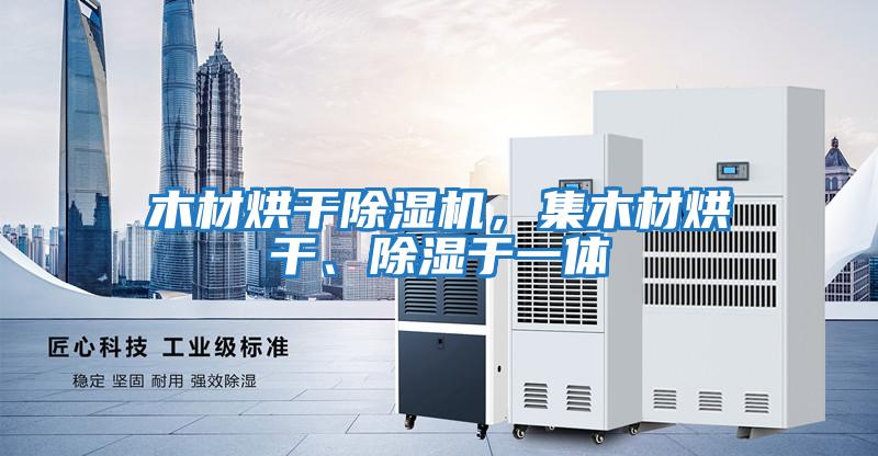 木材烘干除濕機，集木材烘干、除濕于一體