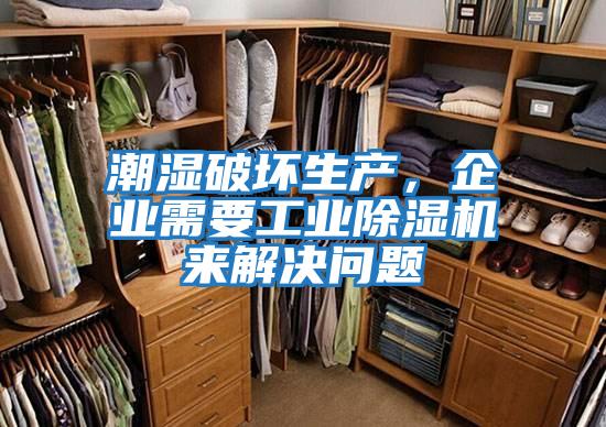 潮濕破壞生產,企業需要工業除濕機來解決問題