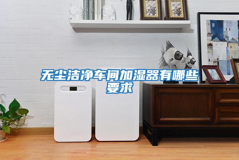 無(wú)塵潔凈車(chē)間加濕器有哪些要求