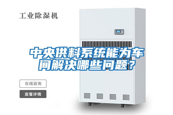 中央供料系統能為車間解決哪些問題？