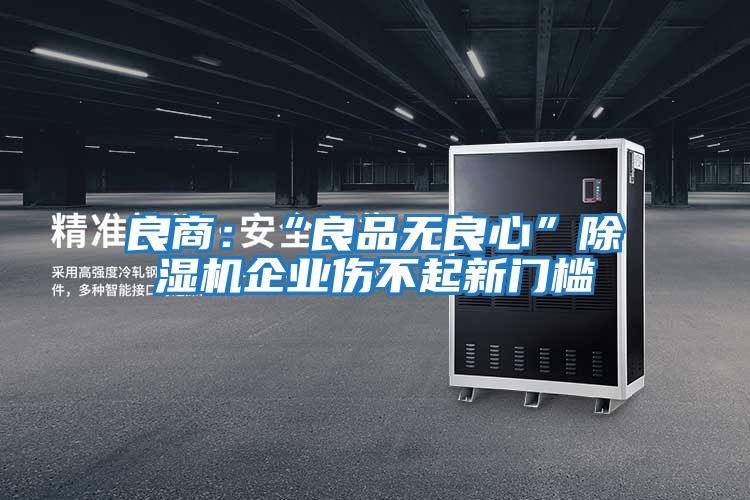 良商：“良品無(wú)良心”除濕機(jī)企業(yè)傷不起新門(mén)檻