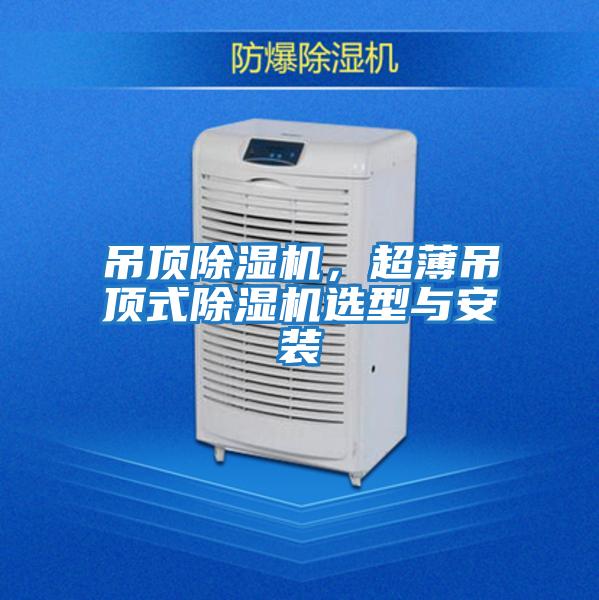 吊頂除濕機(jī)，超薄吊頂式除濕機(jī)選型與安裝