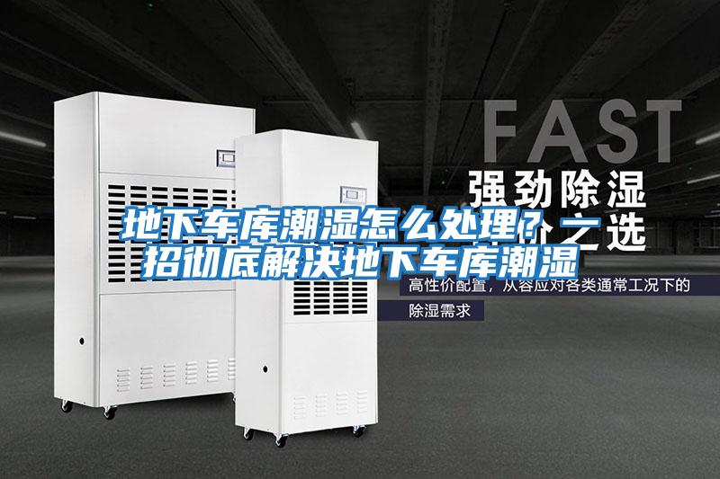 地下車(chē)庫(kù)潮濕怎么處理？一招徹底解決地下車(chē)庫(kù)潮濕