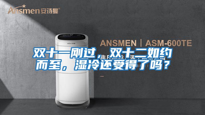 雙十一剛過，雙十二如約而至，濕冷還受得了嗎？