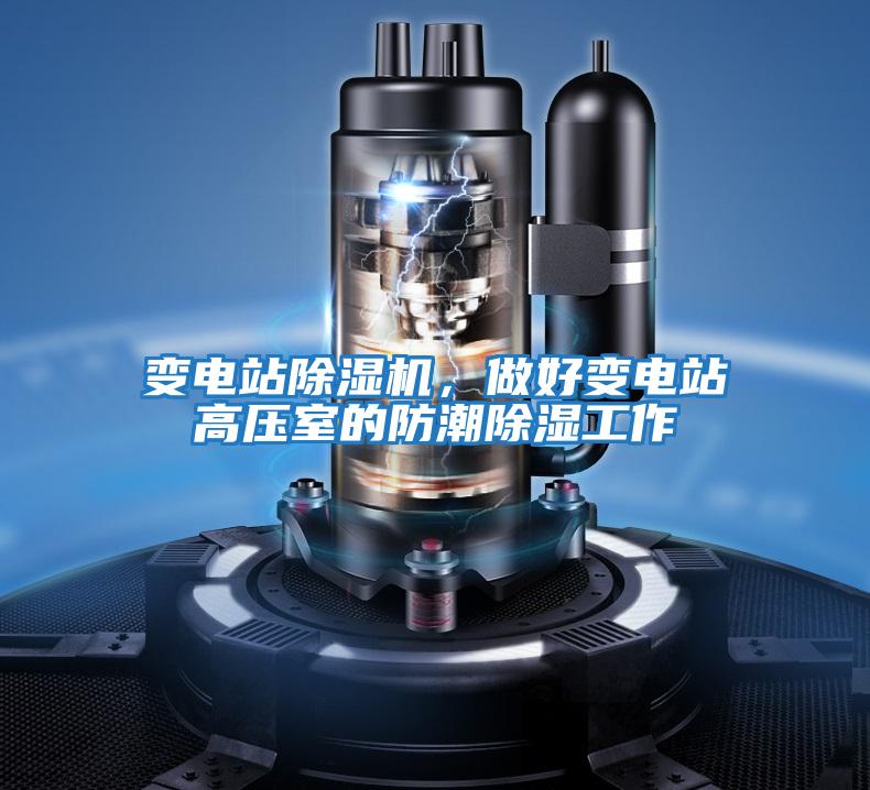 變電站除濕機，做好變電站高壓室的防潮除濕工作