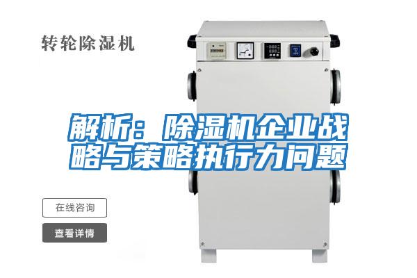 解析:除濕機企業(yè)戰(zhàn)略與策略執(zhí)行力問題