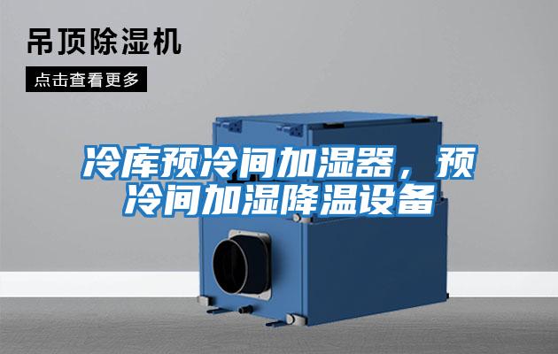 冷庫預(yù)冷間加濕器,預(yù)冷間加濕降溫設(shè)備