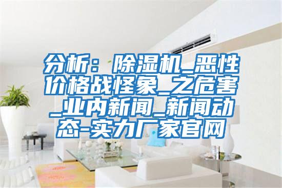 分析:除濕機(jī)_惡性價(jià)格戰(zhàn)怪象_之危害_業(yè)內(nèi)新聞_新聞動(dòng)態(tài)-實(shí)力廠家官網(wǎng)