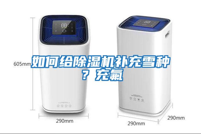 如何給除濕機補充雪種？充氟