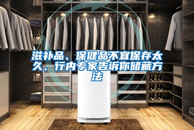 滋補品、保健品不宜保存太久，行內(nèi)專家告訴你儲藏方法