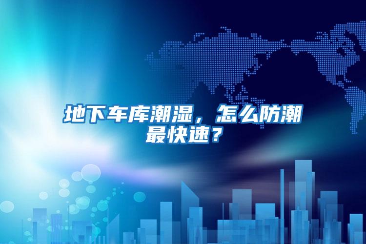 地下車庫潮濕，怎么防潮最快速？