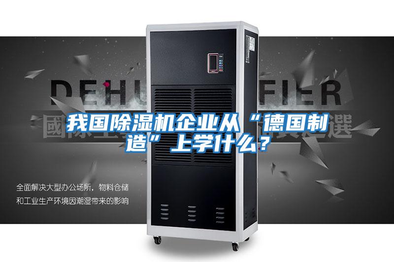 我國除濕機企業(yè)從“德國制造”上學(xué)什么?