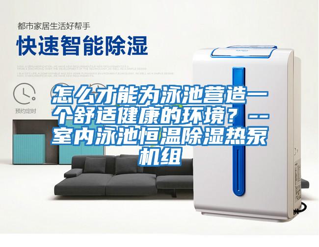 怎么才能為泳池營造一個(gè)舒適健康的環(huán)境?--室內(nèi)泳池恒溫除濕熱泵機(jī)組