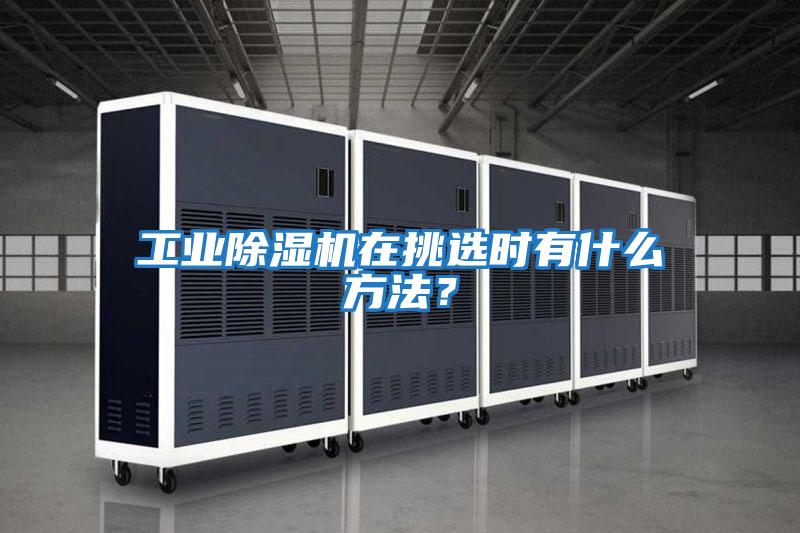 工業除濕機在挑選時有什么方法？
