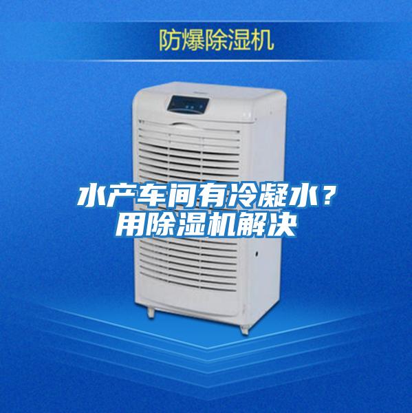 水產(chǎn)車間有冷凝水?用除濕機解決