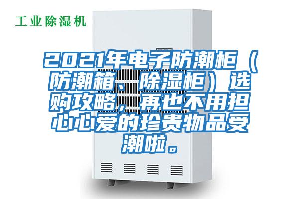 2021年電子防潮柜（防潮箱、除濕柜）選購攻略，再也不用擔心心愛的珍貴物品受潮啦。