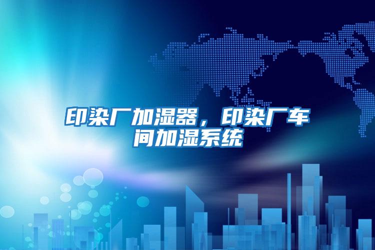 印染廠加濕器,印染廠車間加濕系統(tǒng)