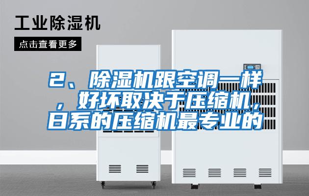 2、除濕機(jī)跟空調(diào)一樣,好壞取決于壓縮機(jī),日系的壓縮機(jī)最專業(yè)的