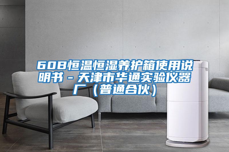 60B恒溫恒濕養(yǎng)護(hù)箱使用說(shuō)明書(shū)－天津市華通實(shí)驗(yàn)儀器廠(chǎng)（普通合伙）