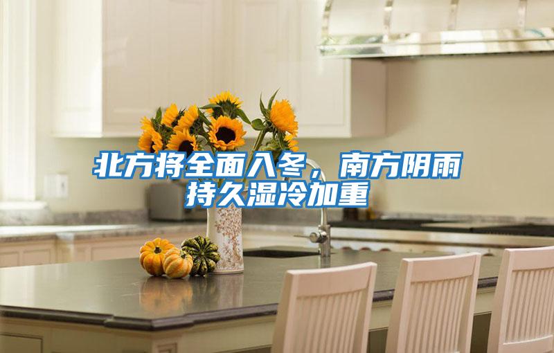 北方將全面入冬，南方陰雨持久濕冷加重