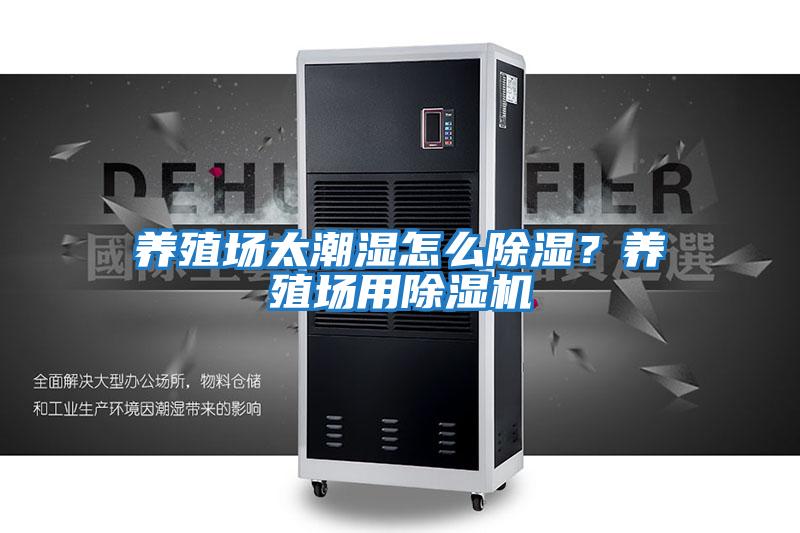 養(yǎng)殖場(chǎng)太潮濕怎么除濕？養(yǎng)殖場(chǎng)用除濕機(jī)