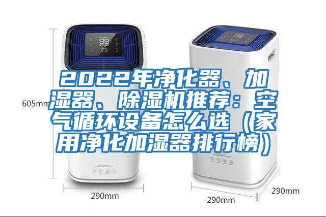 2022年凈化器、加濕器、除濕機(jī)推薦:空氣循環(huán)設(shè)備怎么選(家用凈化加濕器排行榜)