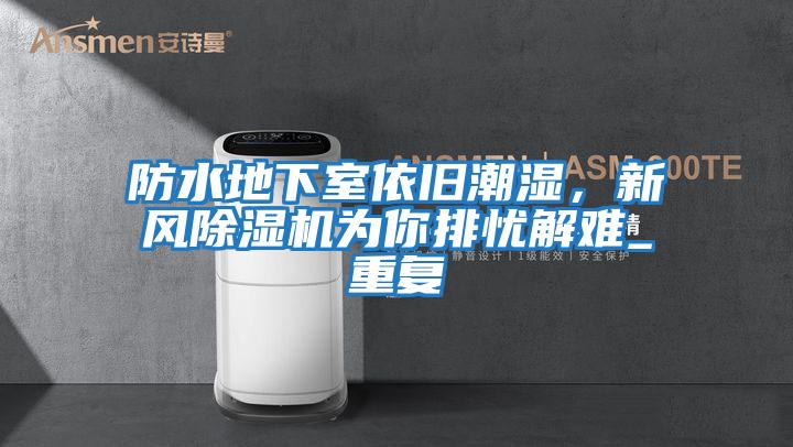 防水地下室依舊潮濕，新風除濕機為你排憂解難_重復