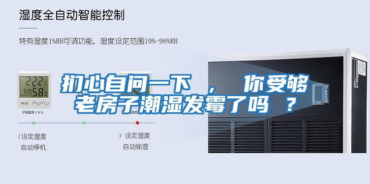 捫心自問一下 ， 你受夠老房子潮濕發霉了嗎 ？