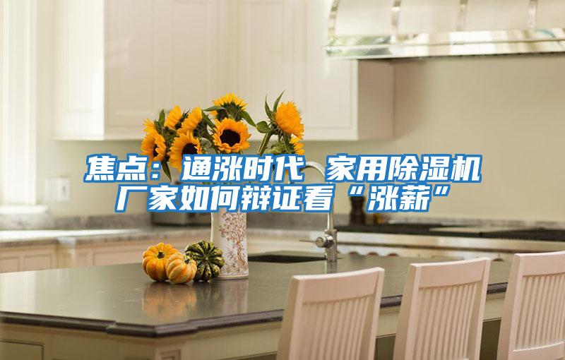 焦點:通漲時代 家用除濕機廠家如何辯證看“漲薪”