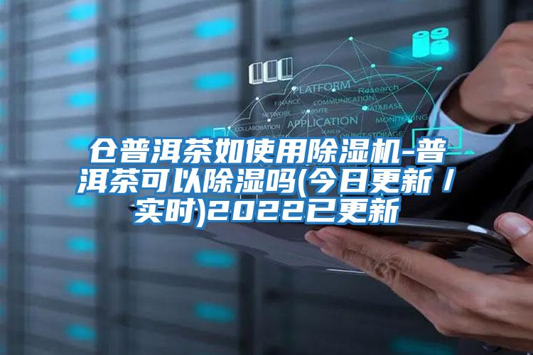 倉普洱茶如使用除濕機(jī)-普洱茶可以除濕嗎(今日更新/實(shí)時(shí))2022已更新