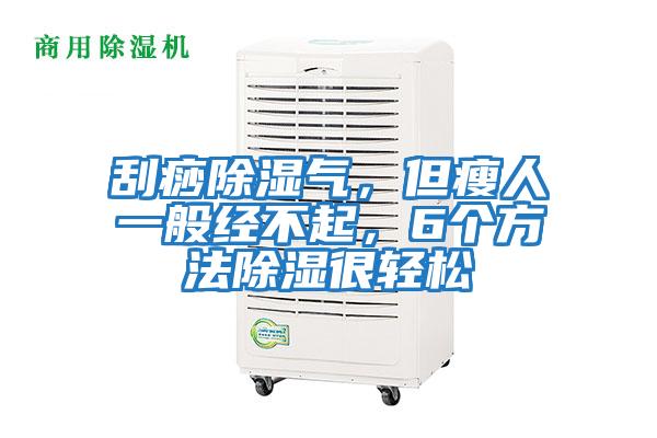 刮痧除濕氣，但瘦人一般經不起，6個方法除濕很輕松