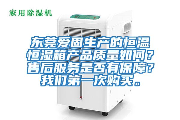東莞愛固生產(chǎn)的恒溫恒濕箱產(chǎn)品質(zhì)量如何?售后服務(wù)是否有保障?我們第一次購買。