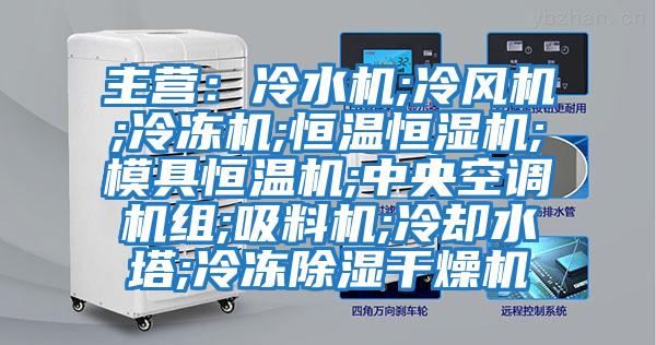 主營:冷水機;冷風機;冷凍機;恒溫恒濕機;模具恒溫機;中央空調機組;吸料機;冷卻水塔;冷凍除濕干燥機