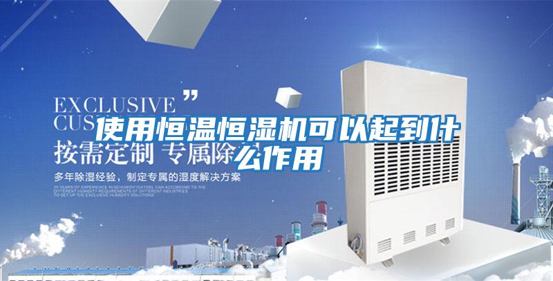 使用恒溫恒濕機可以起到什么作用