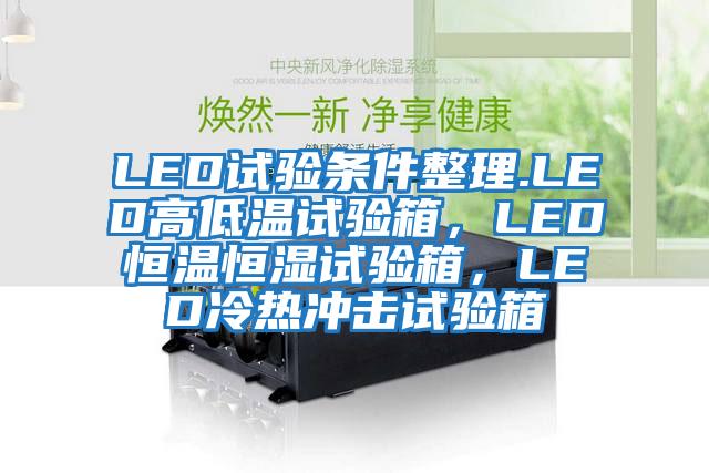 LED試驗(yàn)條件整理.LED高低溫試驗(yàn)箱,LED恒溫恒濕試驗(yàn)箱,LED冷熱沖擊試驗(yàn)箱