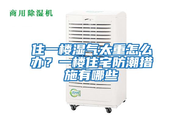 住一樓濕氣太重怎么辦？一樓住宅防潮措施有哪些